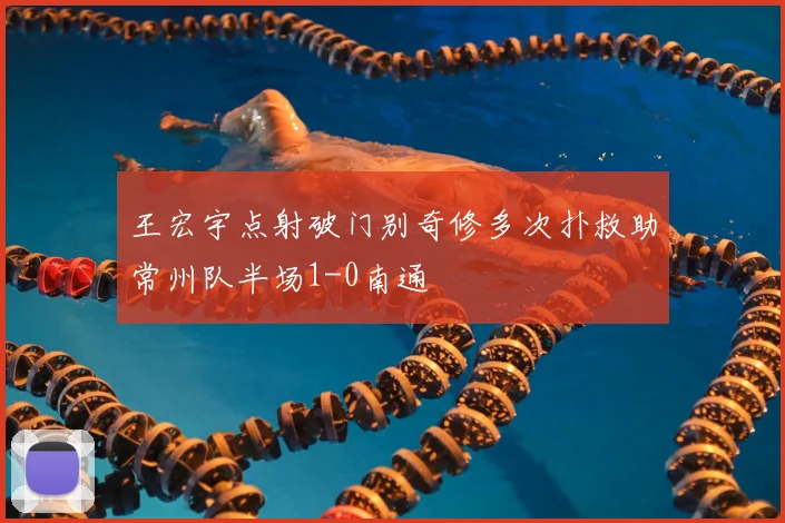 王宏宇点射破门别奇修多次扑救助常州队半场1-0南通