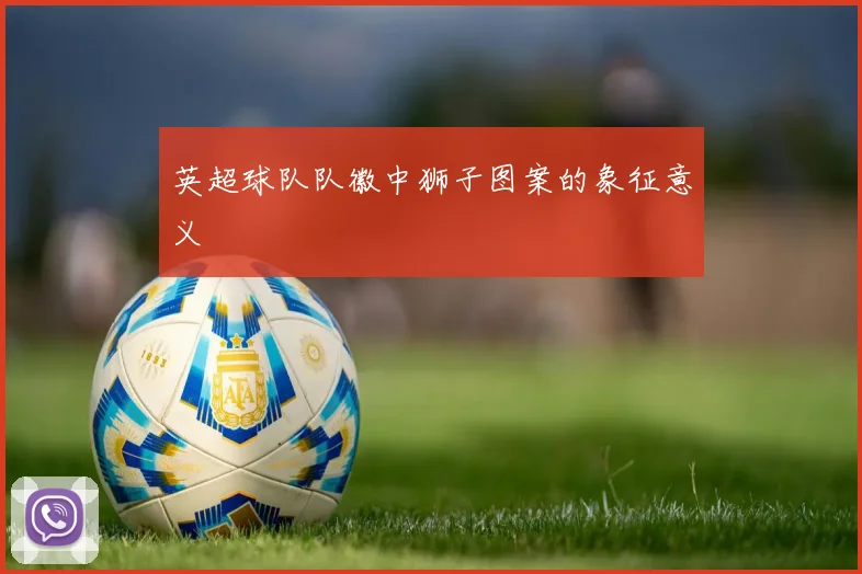 英超球队队徽中狮子图案的象征意义