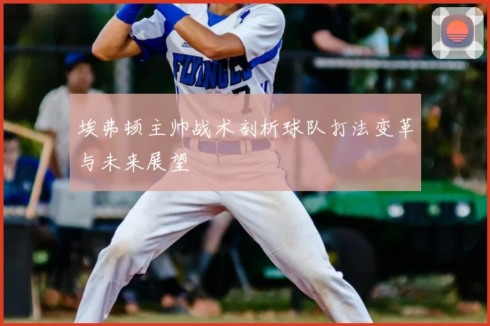 埃弗顿主帅战术剖析球队打法变革与未来展望