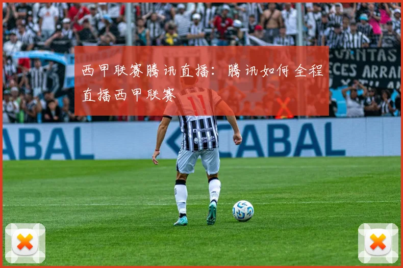 西甲联赛腾讯直播:腾讯如何全程直播西甲联赛